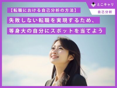 【転職における自己分析の方法】転職活動の指針を作る自己分析。失敗しない転職を実現するため、等身大の自分にスポットを当てよう。