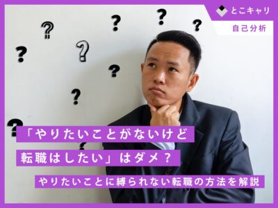 「やりたいことがないけど転職はしたい」はダメ？やりたいことに縛られない転職の方法を解説