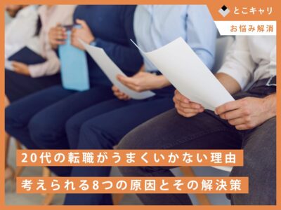 20代の転職がうまくいかない理由｜考えられる8つの原因とその解決策