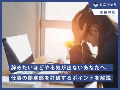辞めたいほどやる気が出ないあなたへ。仕事の閉塞感を打破するポイントを解説