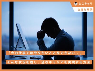 「今の仕事ではやりたいことができない...」そんな状況を脱し、望むキャリアを実現する方法