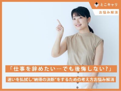 「仕事を辞めたい…でも後悔しない？」迷いを払拭し“納得の決断”をするための考え方
